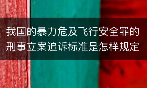 我国的暴力危及飞行安全罪的刑事立案追诉标准是怎样规定