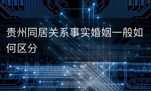 贵州同居关系事实婚姻一般如何区分
