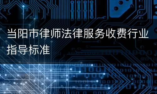 当阳市律师法律服务收费行业指导标准