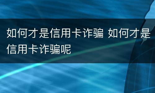 如何才是信用卡诈骗 如何才是信用卡诈骗呢