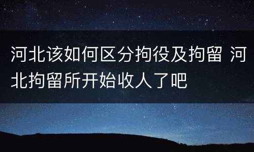 河北该如何区分拘役及拘留 河北拘留所开始收人了吧
