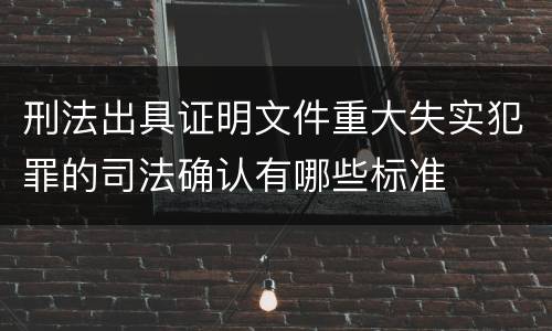 刑法出具证明文件重大失实犯罪的司法确认有哪些标准