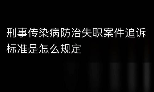 刑事传染病防治失职案件追诉标准是怎么规定