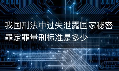 我国刑法中过失泄露国家秘密罪定罪量刑标准是多少