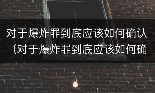 对于爆炸罪到底应该如何确认（对于爆炸罪到底应该如何确认犯罪）