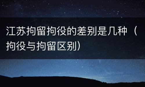 江苏拘留拘役的差别是几种（拘役与拘留区别）