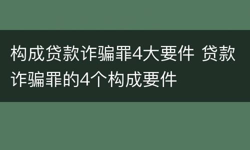 构成贷款诈骗罪4大要件 贷款诈骗罪的4个构成要件