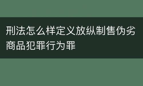 刑法怎么样定义放纵制售伪劣商品犯罪行为罪