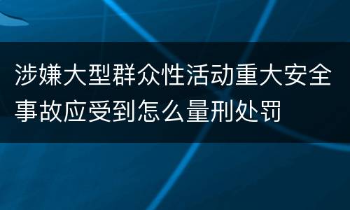 涉嫌大型群众性活动重大安全事故应受到怎么量刑处罚