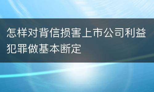 怎样对背信损害上市公司利益犯罪做基本断定