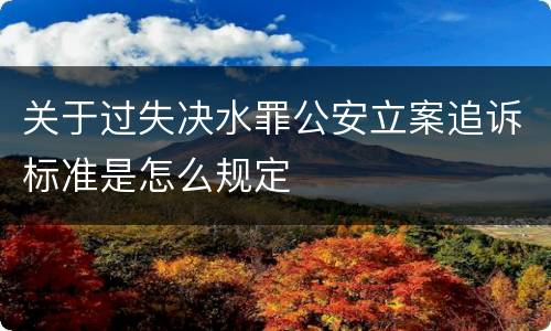 关于过失决水罪公安立案追诉标准是怎么规定