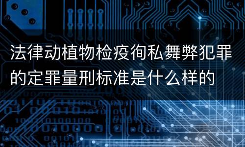 法律动植物检疫徇私舞弊犯罪的定罪量刑标准是什么样的