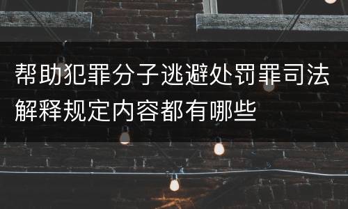 帮助犯罪分子逃避处罚罪司法解释规定内容都有哪些
