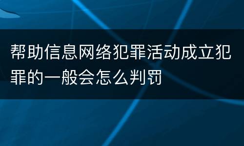 帮助信息网络犯罪活动成立犯罪的一般会怎么判罚