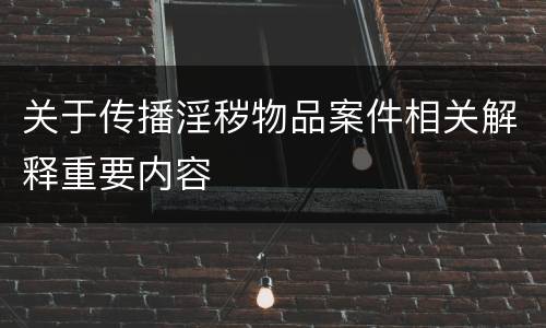 关于传播淫秽物品案件相关解释重要内容