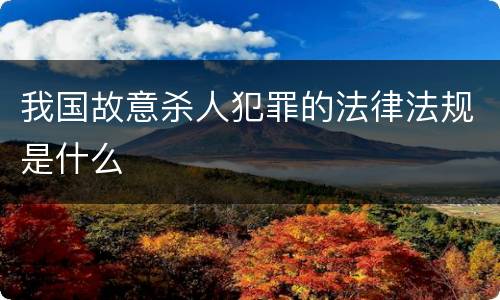 我国故意杀人犯罪的法律法规是什么