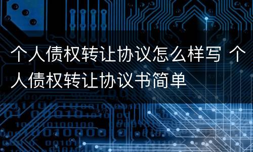 个人债权转让协议怎么样写 个人债权转让协议书简单