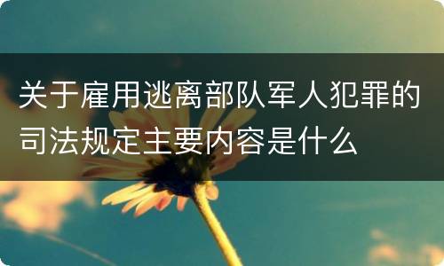 关于雇用逃离部队军人犯罪的司法规定主要内容是什么