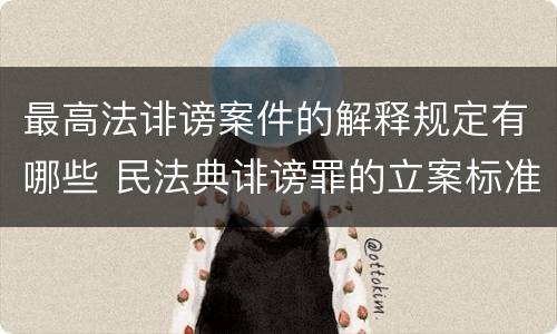 最高法诽谤案件的解释规定有哪些 民法典诽谤罪的立案标准