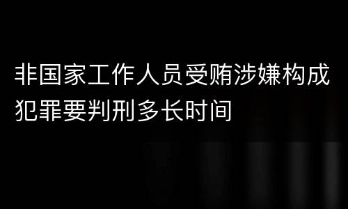 非国家工作人员受贿涉嫌构成犯罪要判刑多长时间