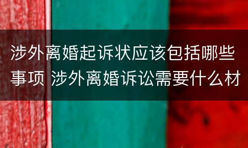 涉外离婚起诉状应该包括哪些事项 涉外离婚诉讼需要什么材料