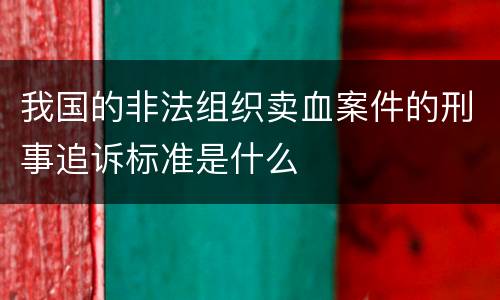 我国的非法组织卖血案件的刑事追诉标准是什么