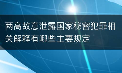 两高故意泄露国家秘密犯罪相关解释有哪些主要规定