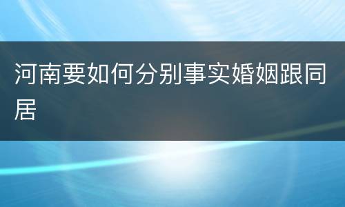 河南要如何分别事实婚姻跟同居