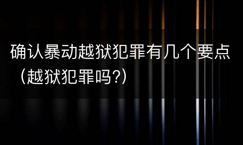 确认暴动越狱犯罪有几个要点（越狱犯罪吗?）