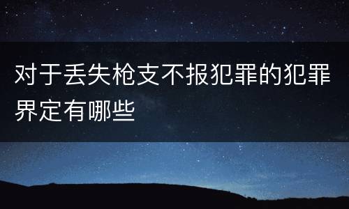对于丢失枪支不报犯罪的犯罪界定有哪些