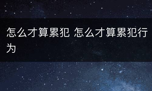 怎么才算累犯 怎么才算累犯行为