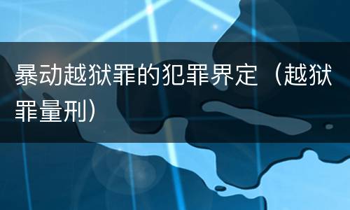 暴动越狱罪的犯罪界定（越狱罪量刑）