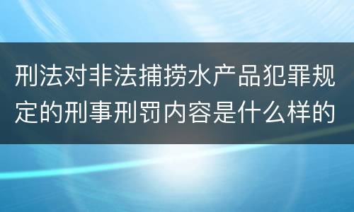 刑法对非法捕捞水产品犯罪规定的刑事刑罚内容是什么样的