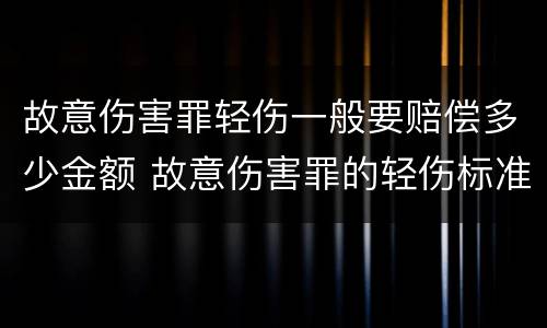 故意伤害罪轻伤一般要赔偿多少金额 故意伤害罪的轻伤标准是什么