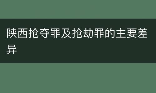 陕西抢夺罪及抢劫罪的主要差异