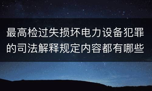 最高检过失损坏电力设备犯罪的司法解释规定内容都有哪些