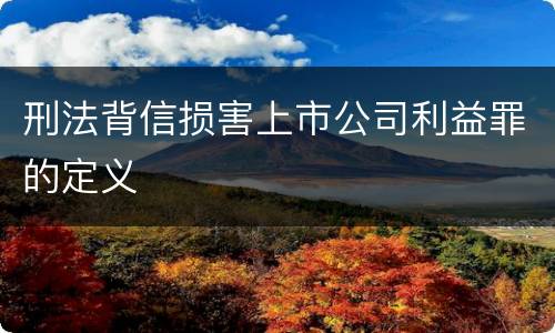 刑法背信损害上市公司利益罪的定义