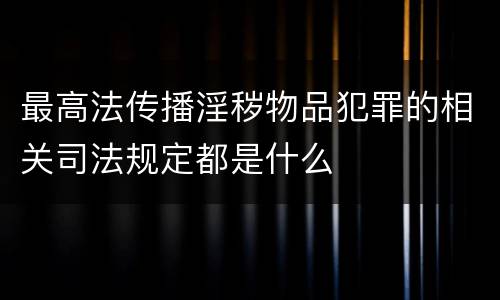最高法传播淫秽物品犯罪的相关司法规定都是什么