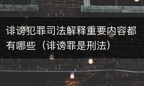诽谤犯罪司法解释重要内容都有哪些（诽谤罪是刑法）