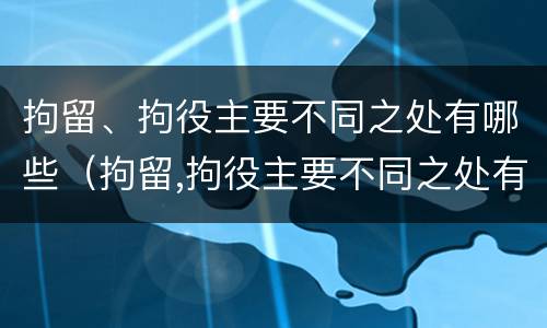 拘留、拘役主要不同之处有哪些（拘留,拘役主要不同之处有哪些方面）