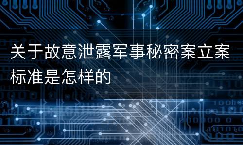 关于故意泄露军事秘密案立案标准是怎样的