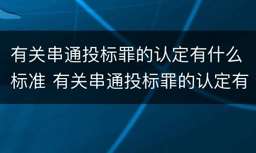 有关串通投标罪的认定有什么标准 有关串通投标罪的认定有什么标准要求