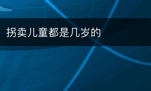 拐卖儿童都是几岁的