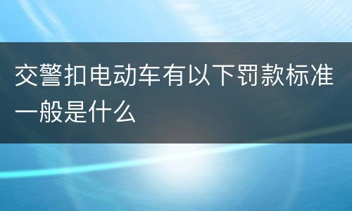 交警扣电动车有以下罚款标准一般是什么