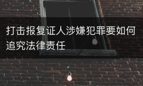 打击报复证人涉嫌犯罪要如何追究法律责任