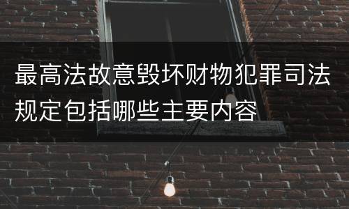 最高法故意毁坏财物犯罪司法规定包括哪些主要内容