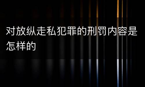 对放纵走私犯罪的刑罚内容是怎样的