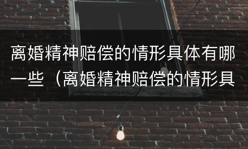 离婚精神赔偿的情形具体有哪一些（离婚精神赔偿的情形具体有哪一些种类）