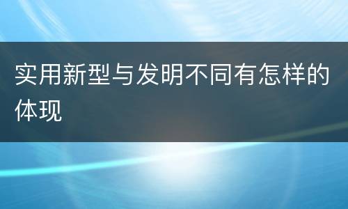 实用新型与发明不同有怎样的体现