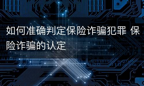 如何准确判定保险诈骗犯罪 保险诈骗的认定